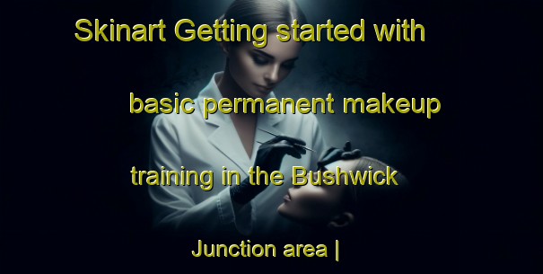 Skinart Getting started with basic permanent makeup training in the Bushwick Junction area | PermanentmakeupTraining | PermanentmakeupClasses | SkinartTraining-United States